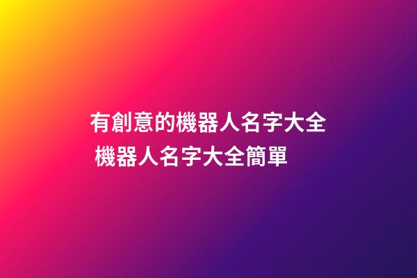 有創意的機器人名字大全 機器人名字大全簡單-第1張-公司起名-玄機派